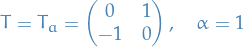 \begin{equation*}
T = T_a = 
\begin{pmatrix}
  0 &amp; 1 \\
  -1 &amp; 0
\end{pmatrix}, \quad \alpha = 1
\end{equation*}
