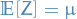 $\mathbb{E}[Z] = \mu$