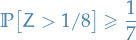 \begin{equation*}
\mathbb{P} \big[ Z &gt; 1 / 8 \big] \ge \frac{1}{7}
\end{equation*}
