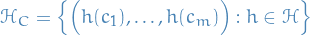 \begin{equation*}
\mathcal{H}_C = \left\{ \Big( h(c_1), \dots, h(c_m) \Big) : h \in \mathcal{H} \right\}
\end{equation*}
