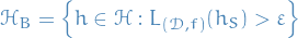 \begin{equation*}
\mathcal{H}_{B} = \left\{ h \in \mathcal{H} : L_{(\mathcal{D}, f)} (h_S) &gt; \varepsilon \right\}
\end{equation*}
