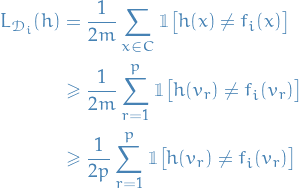 \begin{equation*}
\begin{split}
  L_{\mathcal{D}_i}(h) &amp;= \frac{1}{2m} \sum_{x \in C}^{} \mathbbm{1} \big[ h(x) \ne f_i(x) \big] \\
  &amp;\ge \frac{1}{2m} \sum_{r=1}^{p} \mathbbm{1} \big[ h(v_r) \ne f_i(v_r) \big] \\
  &amp;\ge \frac{1}{2p} \sum_{r=1}^{p} \mathbbm{1} \big[ h(v_r) \ne f_i(v_r) \big] 
\end{split}
\end{equation*}
