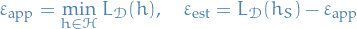 \begin{equation*}
\varepsilon_{\text{app}} = \min_{h \in \mathcal{H}} L_{\mathcal{D}}(h), \quad \varepsilon_{\text{est}} = L_{\mathcal{D}}(h_S) - \varepsilon_{\text{app}}
\end{equation*}
