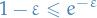 \begin{equation*}
1 - \varepsilon \le e^{- \varepsilon}
\end{equation*}
