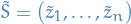 $\tilde{S} = \big( \tilde{z}_1, \dots, \tilde{z}_n \big)$