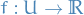 $f: U \to \mathbb{R}$