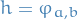 $h = \varphi_{a, b}$