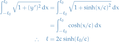 \begin{equation*}
\begin{split}
  \int_{- \ell_0}^{\ell_0} \sqrt{1 + (y')^2} \dd{x} &amp;= \int_{- \ell_0}^{\ell_0} \sqrt{1 + \sinh(x / c)^2} \dd{x} \\
  &amp;= \int_{- \ell_0}^{\ell_0} \cosh (x / c) \dd{x} \\
  \therefore \quad \ell &amp;= 2c \sinh(\ell_0 / c)
\end{split}
\end{equation*}

