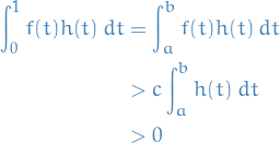 \begin{equation*}
\begin{split}
  \int_{0}^{1} f(t) h(t) \ dt &amp;= \int_{a}^{b} f(t) h(t) \ dt \\
  &amp;&gt; c \int_{a}^{b} h(t) \ dt \\
  &amp;&gt; 0
\end{split}
\end{equation*}
